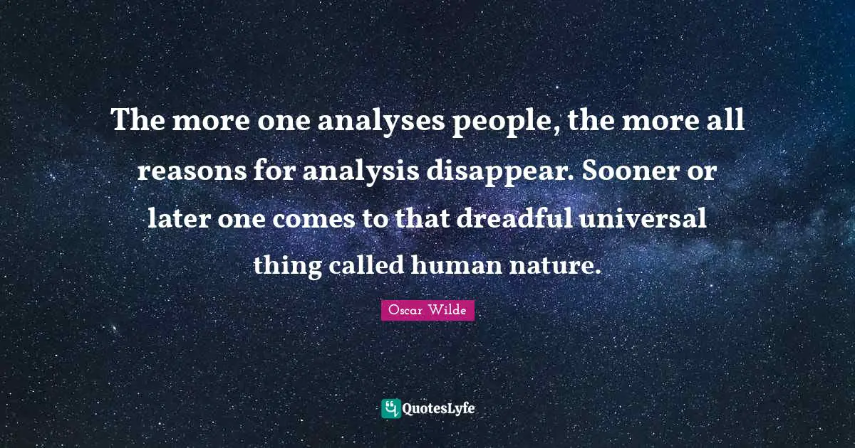 Sooner Or Later Quotes: "The more one analyses people, the more all reasons for analysis disappear. Sooner or later one comes to that dreadful universal thing called human nature."