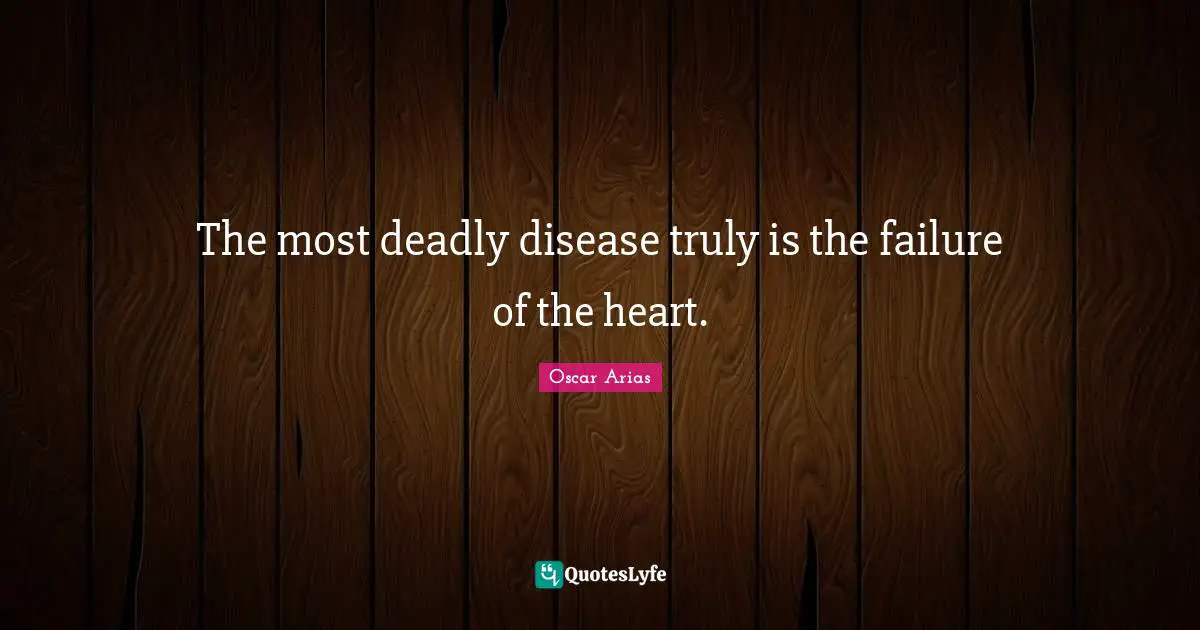 The most deadly disease truly is the failure of the heart.