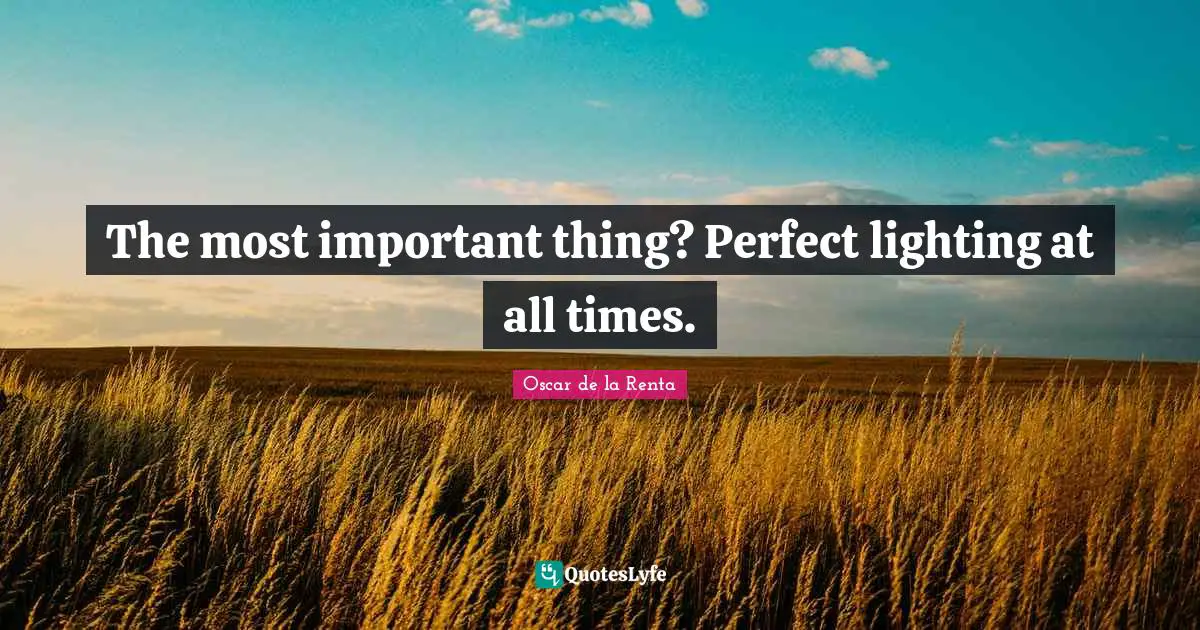 The most important thing? Perfect lighting at all times.