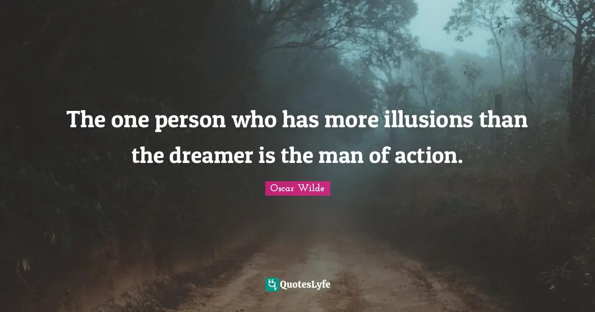 The one person who has more illusions than the dreamer is the man of action.