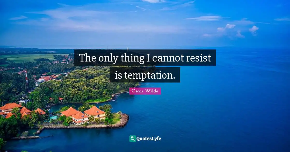 The only thing I cannot resist is temptation.