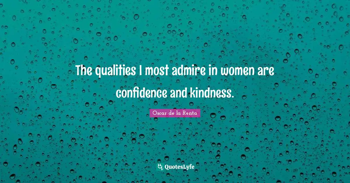 The qualities I most admire in women are confidence and kindness.