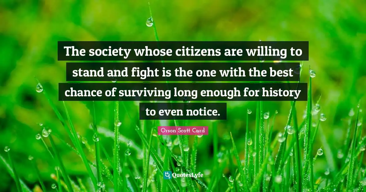 The society whose citizens are willing to stand and fight is the one with the best chance of surviving long enough for history to even notice.