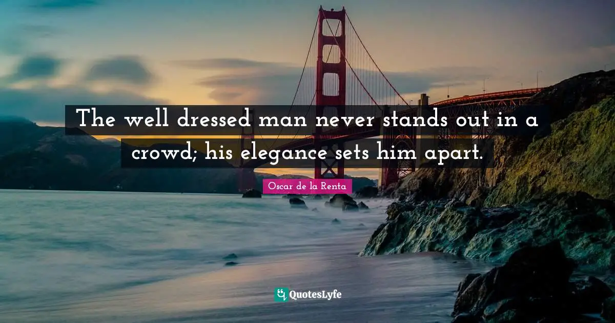 Dressed Quotes: "The well dressed man never stands out in a crowd; his elegance sets him apart."