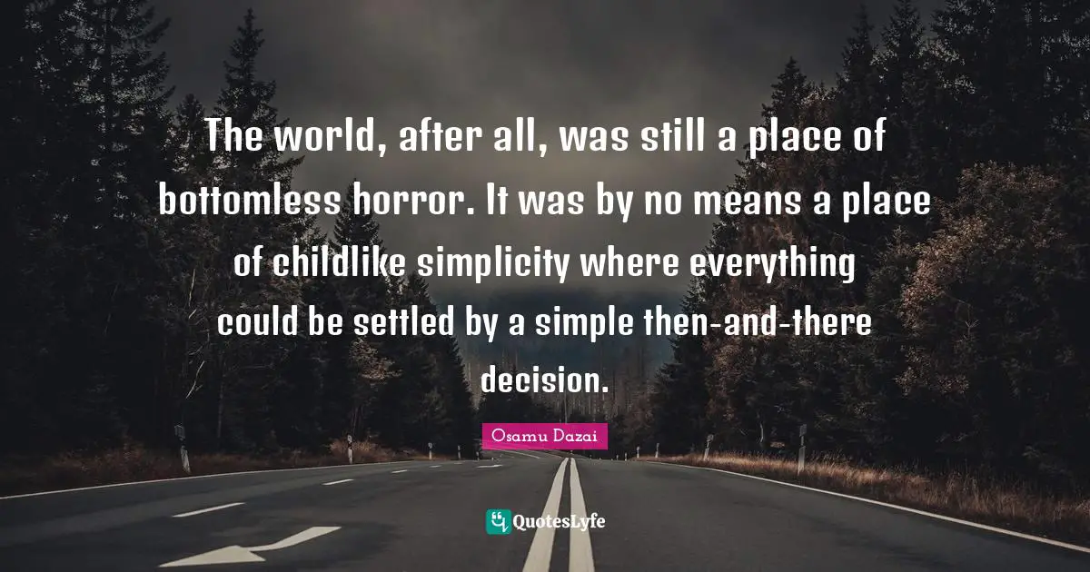 The world, after all, was still a place of bottomless horror. It was by no means a place of childlike simplicity where everything could be settled by a simple then-and-there decision.