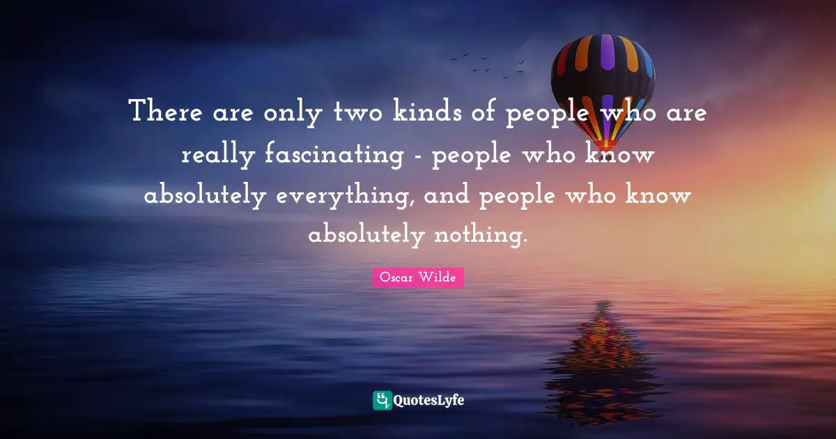 Thanksgiving Quotes: "There are only two kinds of people who are really fascinating - people who know absolutely everything, and people who know absolutely nothing."