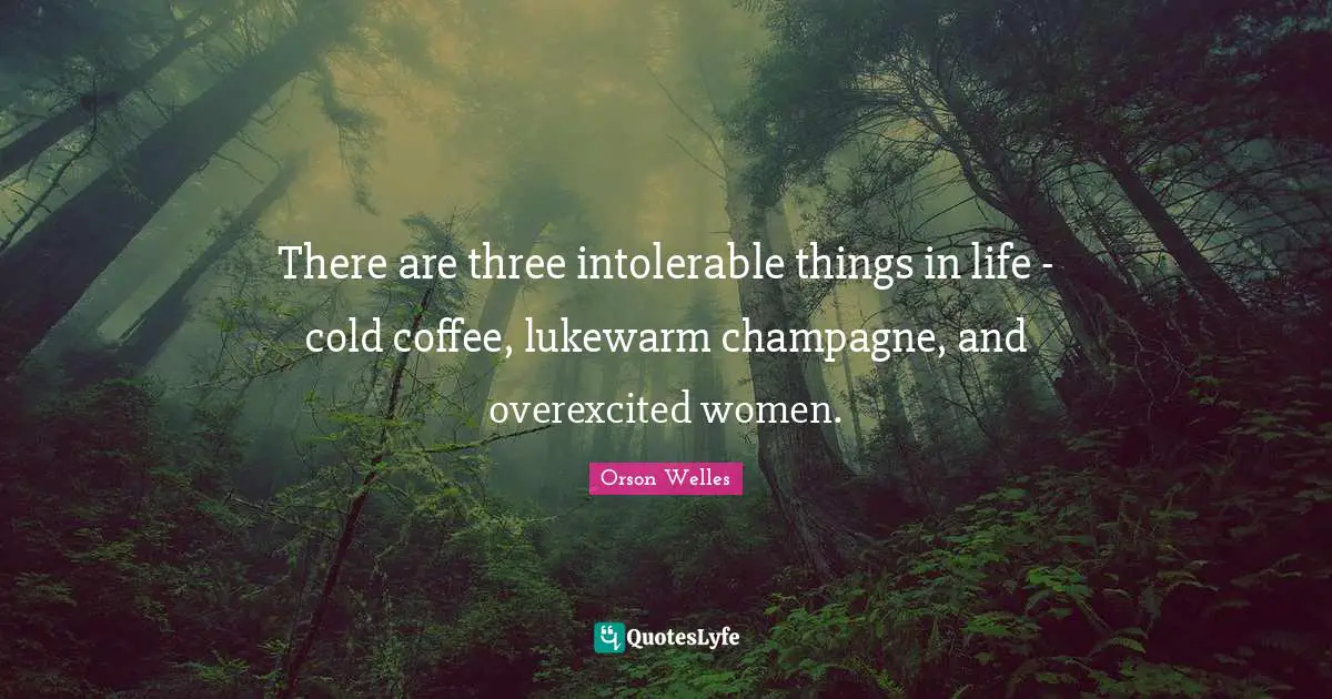 Orson Welles Quotes: "There are three intolerable things in life - cold coffee, lukewarm champagne, and overexcited women."