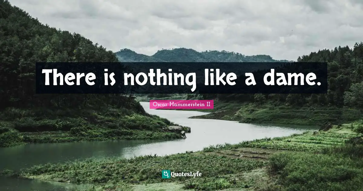 Oscar Hammerstein II Quotes: "There is nothing like a dame."