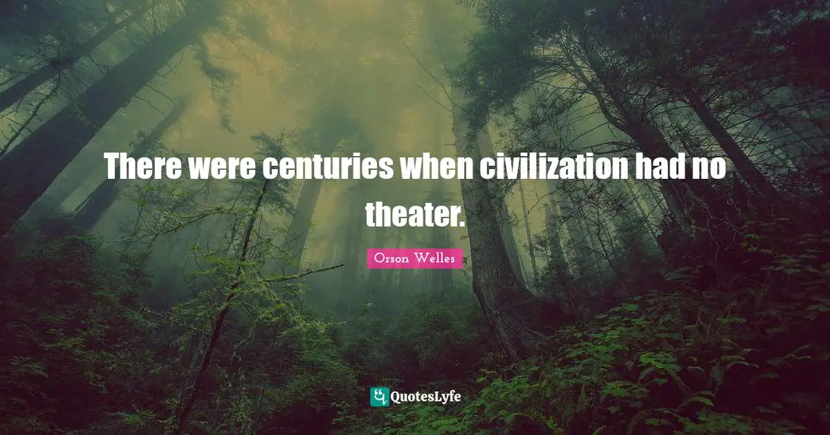 There were centuries when civilization had no theater.