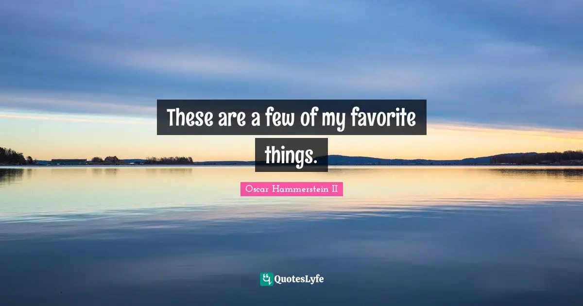 Oscar Hammerstein II Quotes: "These are a few of my favorite things."