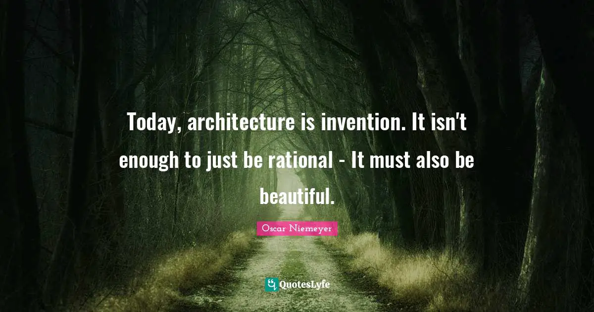 Rational Quotes: "Today, architecture is invention. It isn't enough to just be rational - It must also be beautiful."