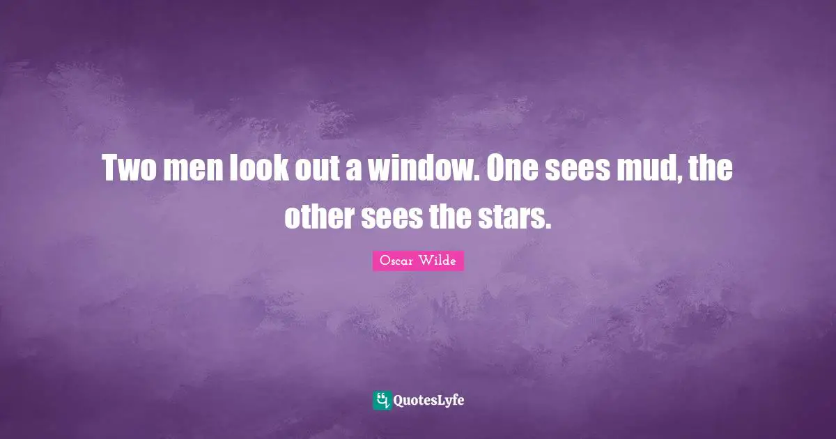 Stars Quotes: "Two men look out a window. One sees mud, the other sees the stars."