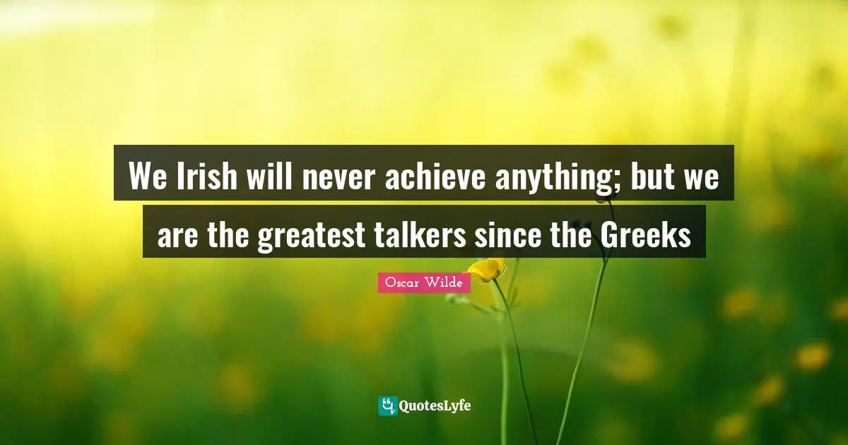 Greek Quotes: "We Irish will never achieve anything; but we are the greatest talkers since the Greeks"