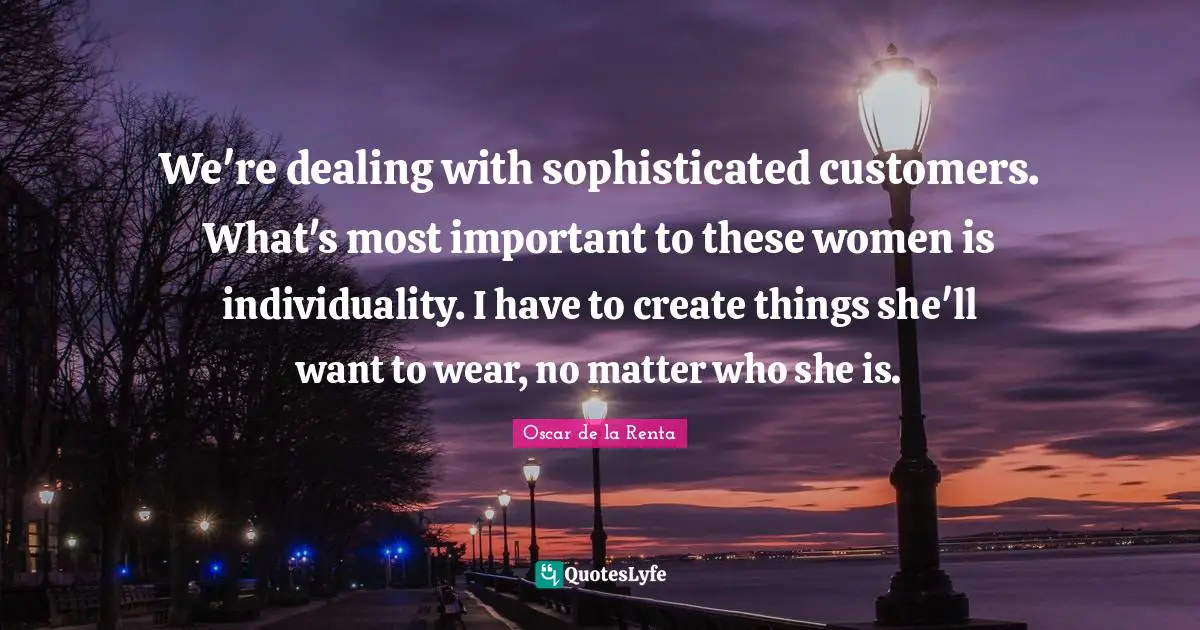 We're dealing with sophisticated customers. What's most important to these women is individuality. I have to create things she'll want to wear, no matter who she is.