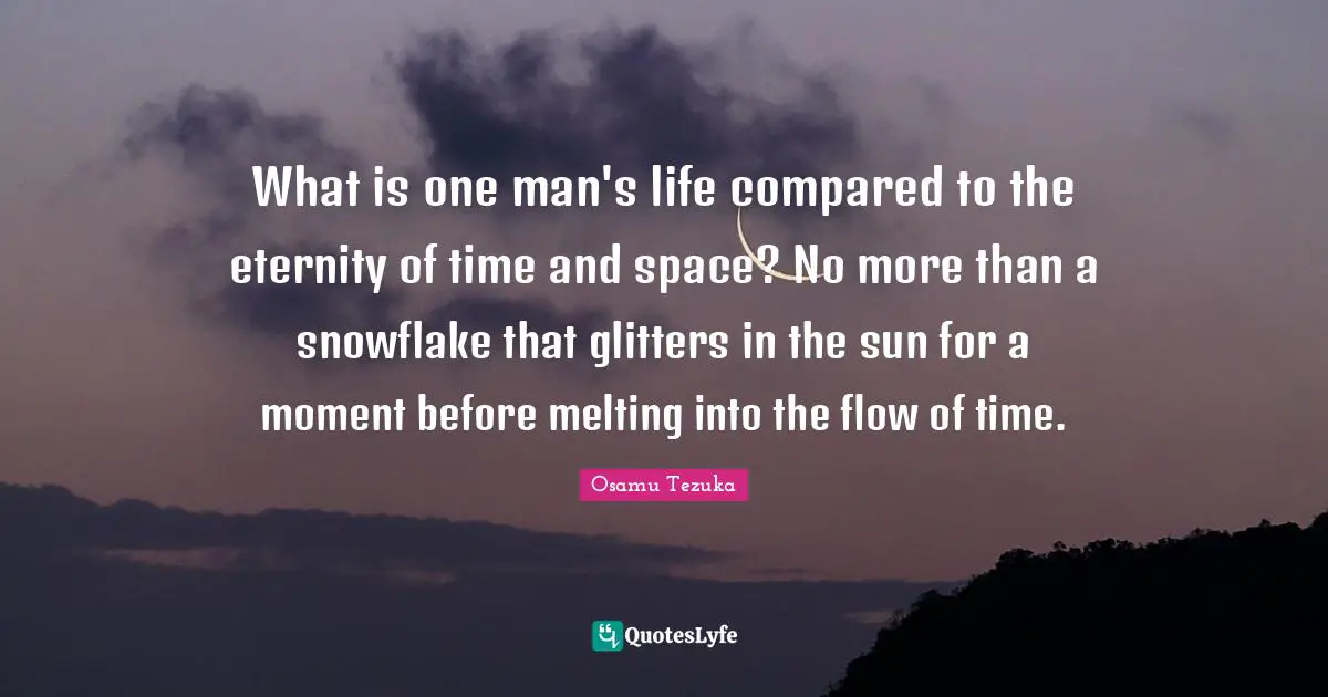 Snowflake Quotes: "What is one man's life compared to the eternity of time and space? No more than a snowflake that glitters in the sun for a moment before melting into the flow of time."