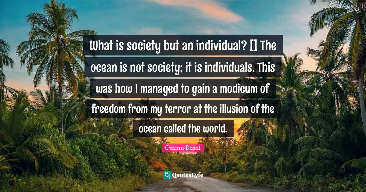 What is society but an individual? [] The ocean is not society; it is individuals. This was how I managed to gain a modicum of freedom from my terror at the illusion of the ocean called the world.