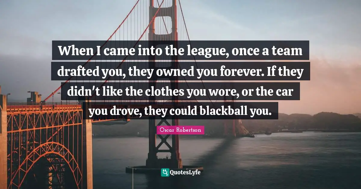 When I came into the league, once a team drafted you, they owned you forever. If they didn't like the clothes you wore, or the car you drove, they could blackball you.