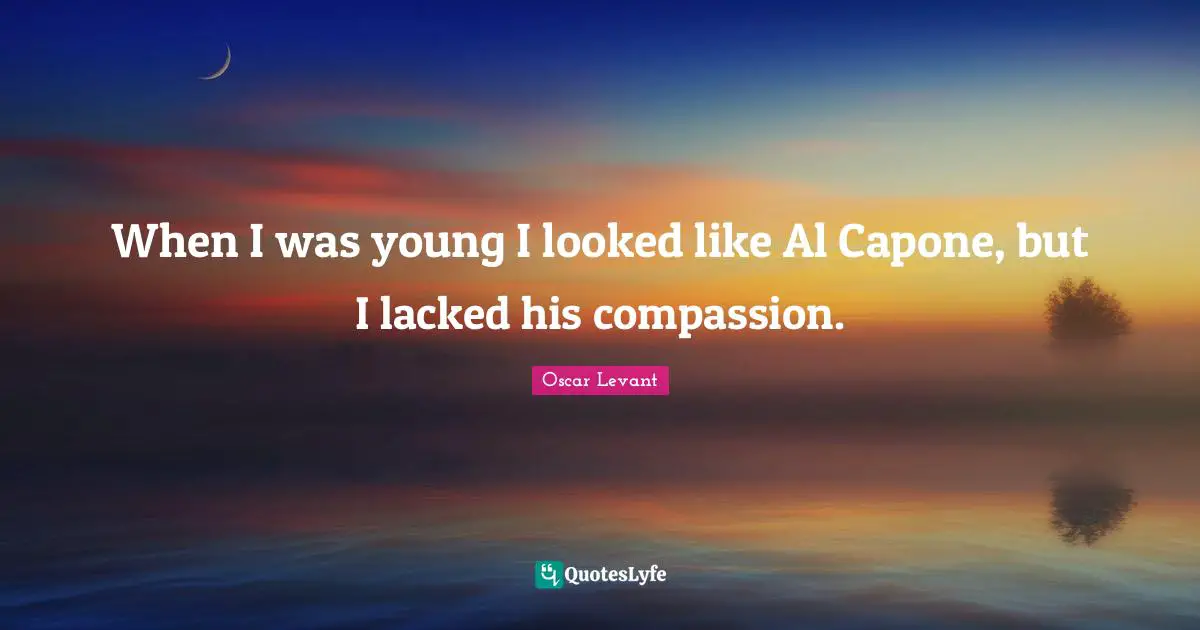 Als Quotes: "When I was young I looked like Al Capone, but I lacked his compassion."