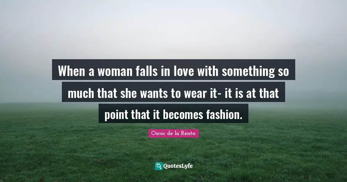 I Love Fashion Quotes: "When a woman falls in love with something so much that she wants to wear it- it is at that point that it becomes fashion."
