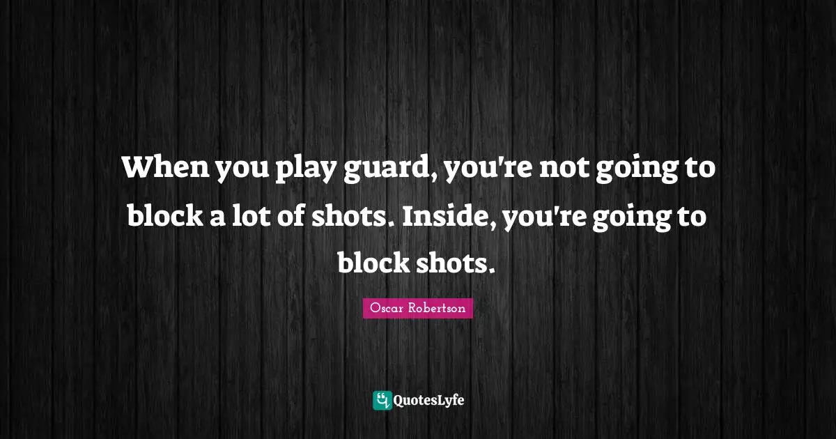 When you play guard, you're not going to block a lot of shots. Inside, you're going to block shots.