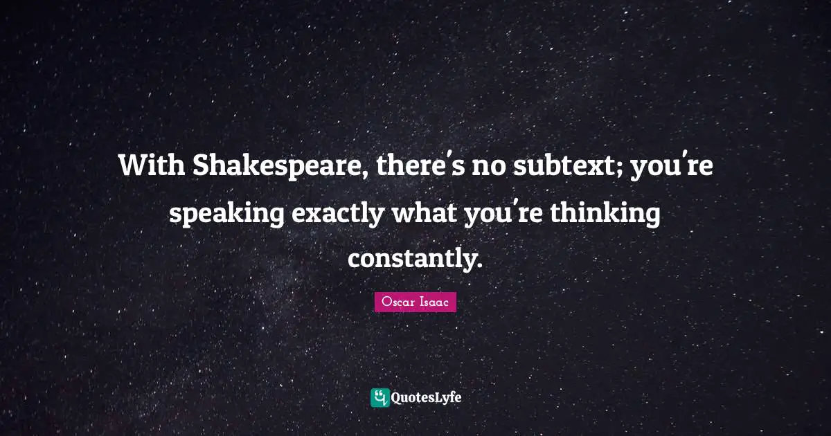 Oscar Isaac Quotes: "With Shakespeare, there's no subtext; you're speaking exactly what you're thinking constantly."
