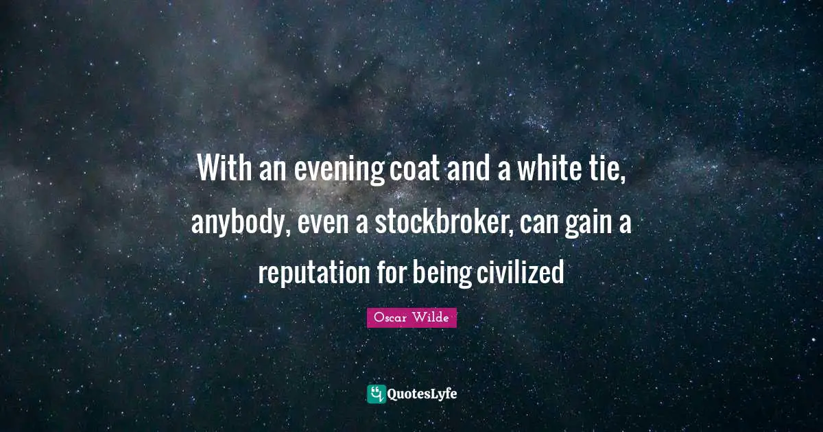 With an evening coat and a white tie, anybody, even a stockbroker, can gain a reputation for being civilized