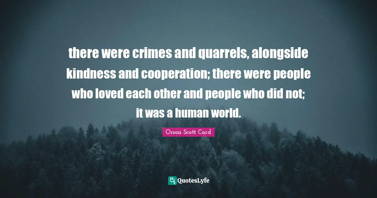 there were crimes and quarrels, alongside kindness and cooperation; there were people who loved each other and people who did not; it was a human world.