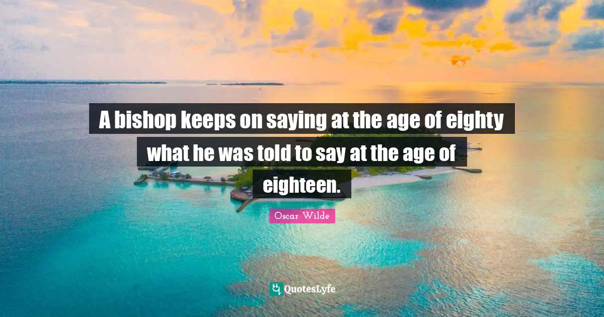 A bishop keeps on saying at the age of eighty what he was told to say at the age of eighteen.