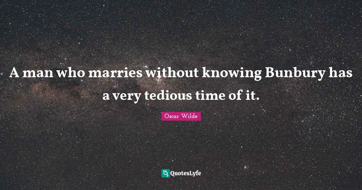 The Importance Of Being Earnest Quotes: "A man who marries without knowing Bunbury has a very tedious time of it."