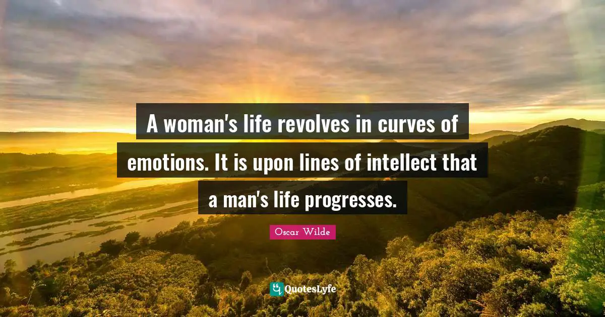 Life Progress Quotes: "A woman's life revolves in curves of emotions. It is upon lines of intellect that a man's life progresses."