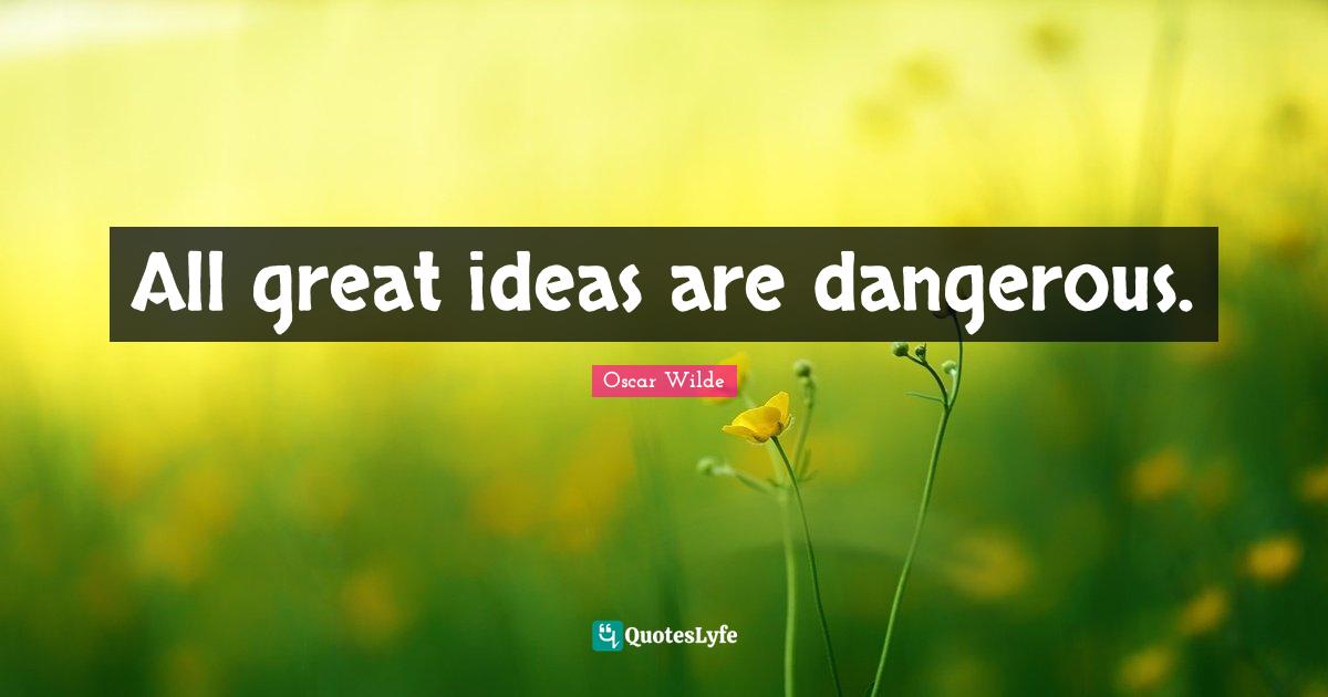 All great ideas are dangerous.... Quote by Oscar Wilde QuotesLyfe