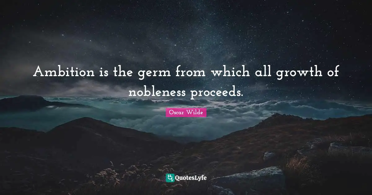 Ambition is the germ from which all growth of nobleness proceeds.