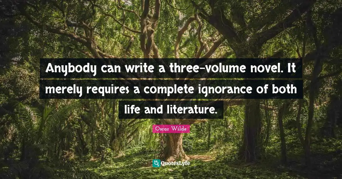 Anybody can write a three-volume novel. It merely requires a complete ignorance of both life and literature.