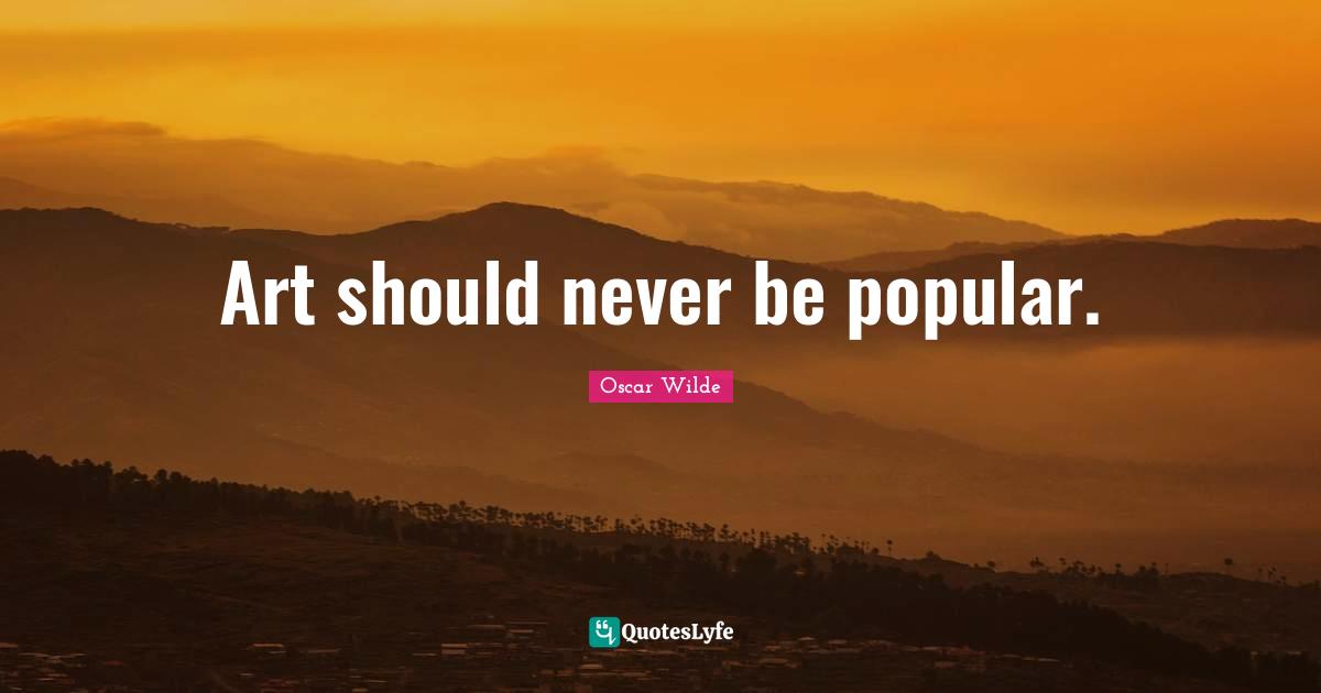 Art should never be popular.