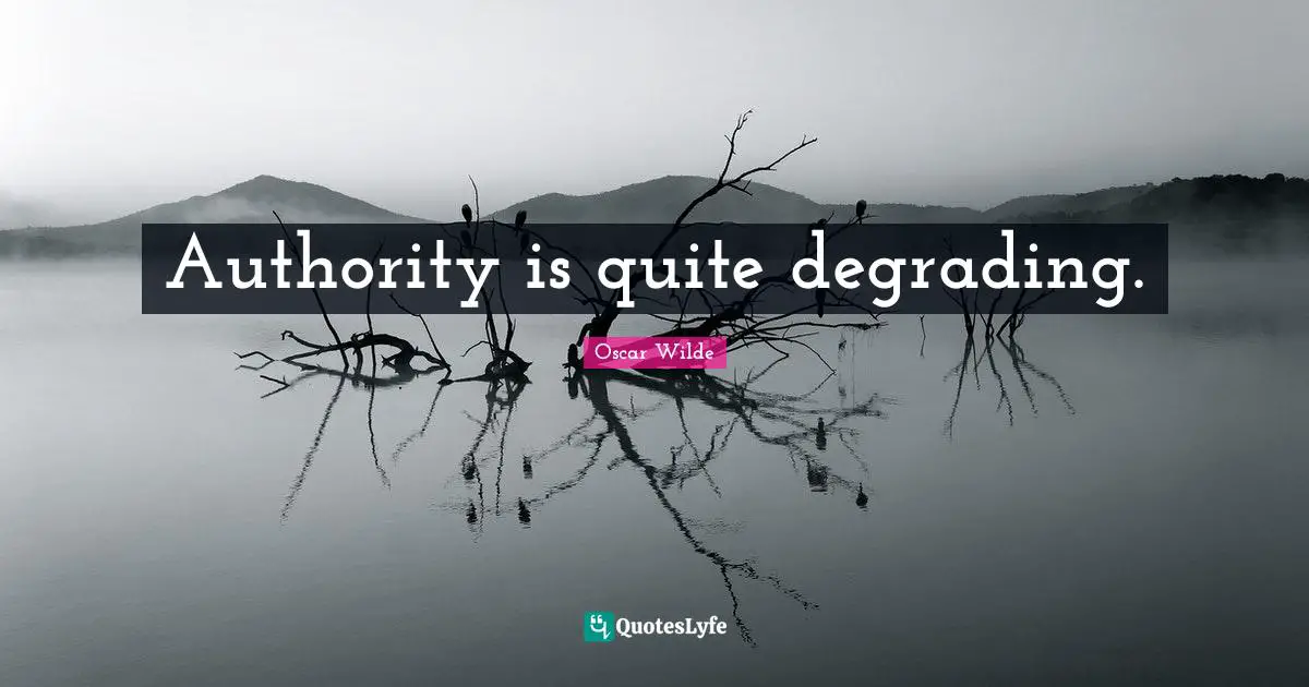 Authority is quite degrading.