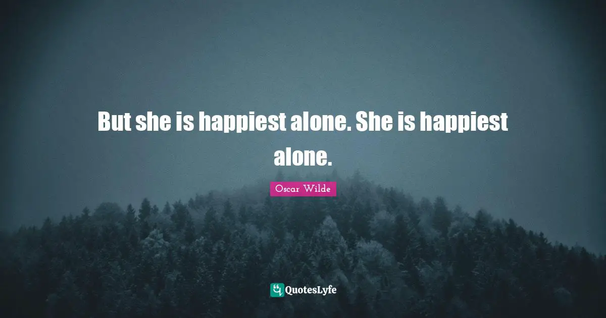 But she is happiest alone. She is happiest alone.