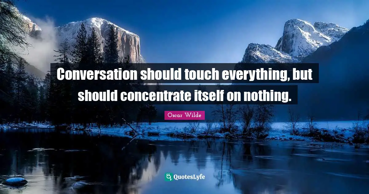 Conversation should touch everything, but should concentrate itself on nothing.