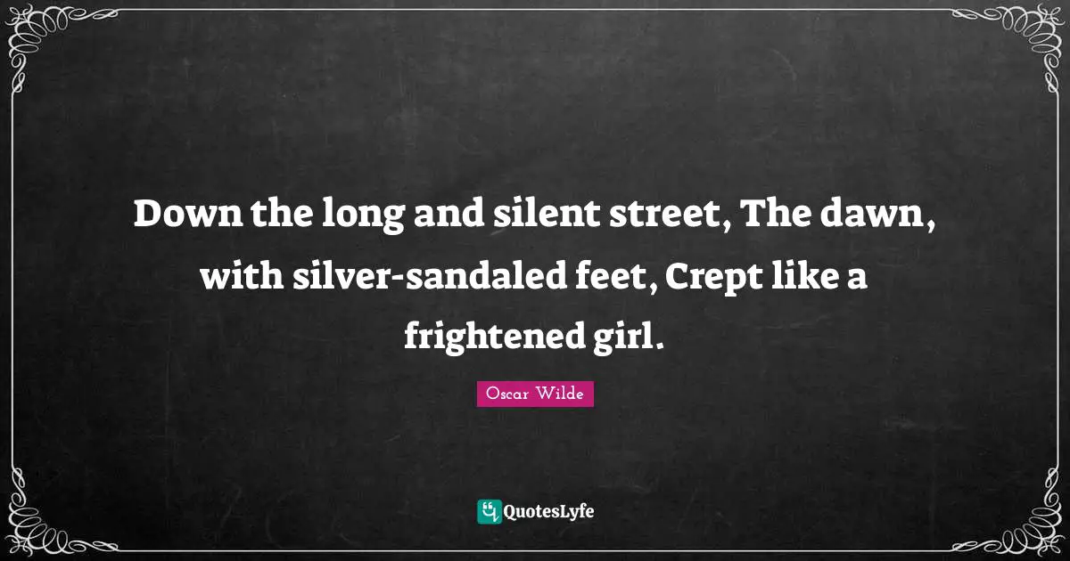 Down the long and silent street, The dawn, with silver-sandaled feet, Crept like a frightened girl.