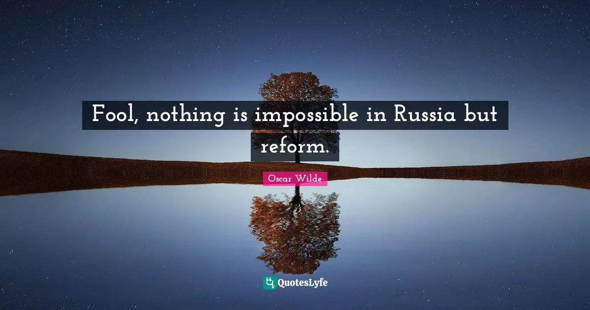 Fool, nothing is impossible in Russia but reform.