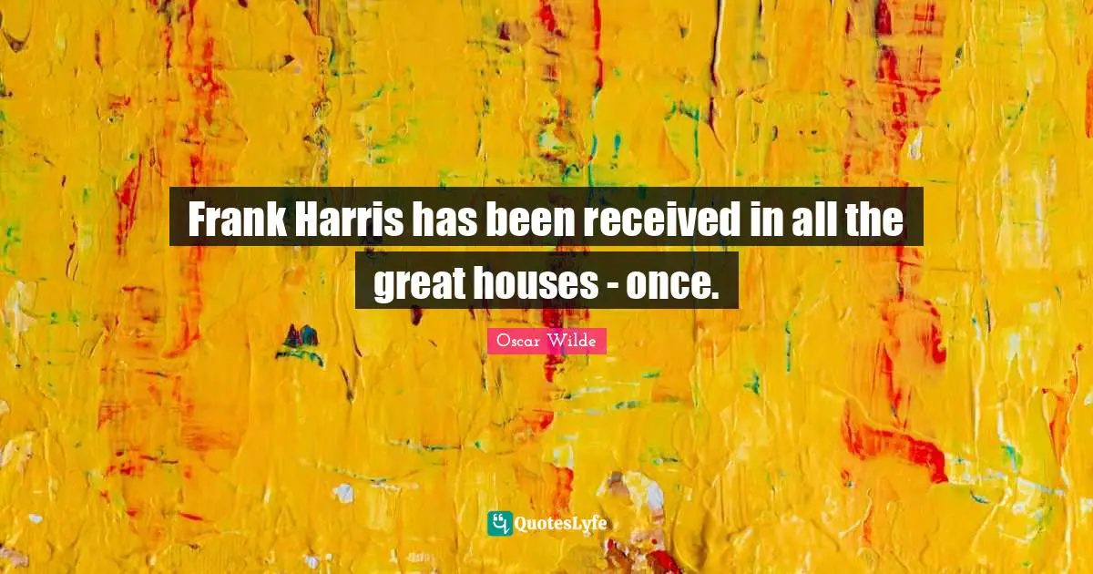 Frank Harris has been received in all the great houses - once.