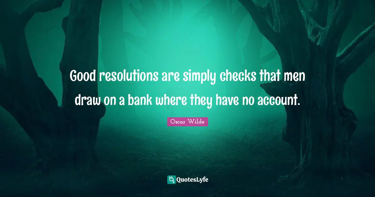 Good resolutions are simply checks that men draw on a bank where they have no account.