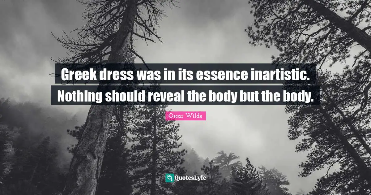 Greek dress was in its essence inartistic. Nothing should reveal the body but the body.