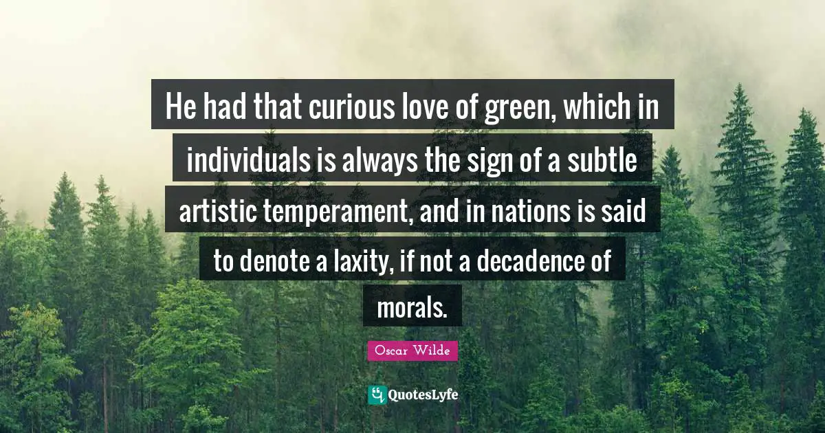 Temperament Quotes: "He had that curious love of green, which in individuals is always the sign of a subtle artistic temperament, and in nations is said to denote a laxity, if not a decadence of morals."