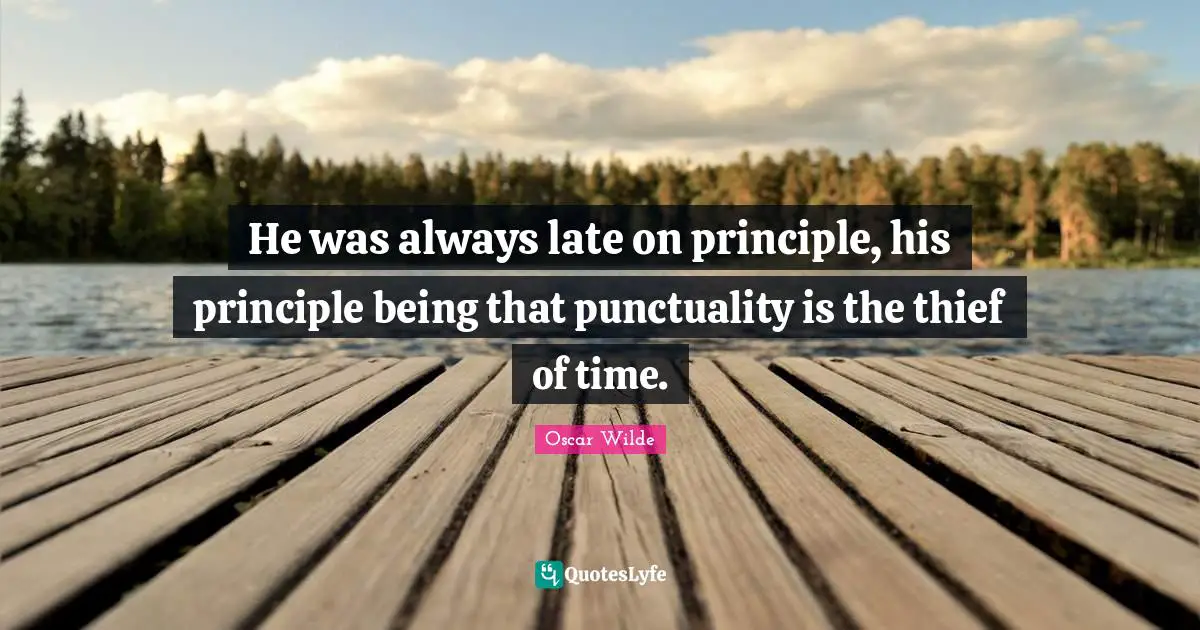 He was always late on principle, his principle being that punctuality is the thief of time.