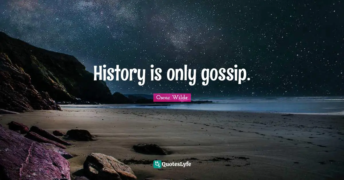 History is only gossip.