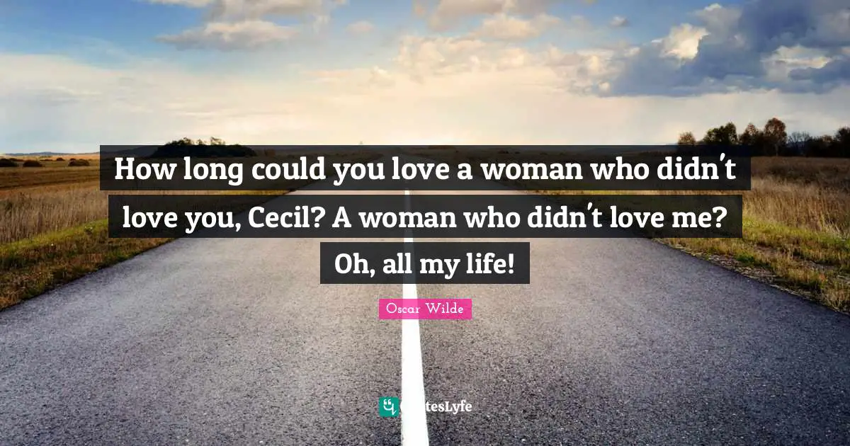 How long could you love a woman who didn't love you, Cecil? A woman who didn't love me? Oh, all my life!