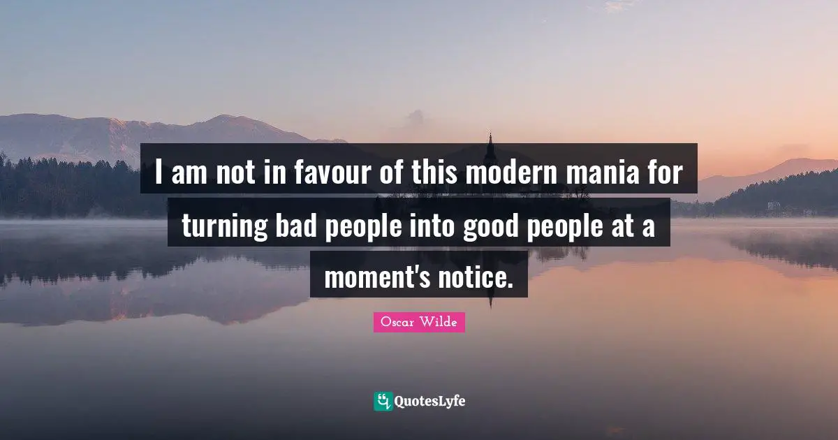 Favour Quotes: "I am not in favour of this modern mania for turning bad people into good people at a moment's notice."