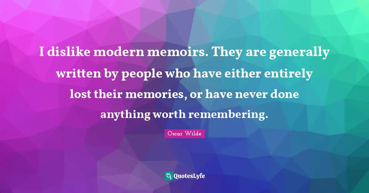 I dislike modern memoirs. They are generally written by people who have either entirely lost their memories, or have never done anything worth remembering.