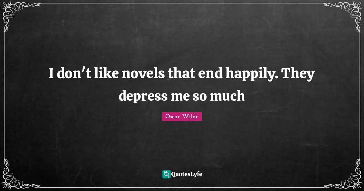 I don't like novels that end happily. They depress me so much