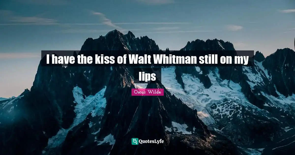 I have the kiss of Walt Whitman still on my lips